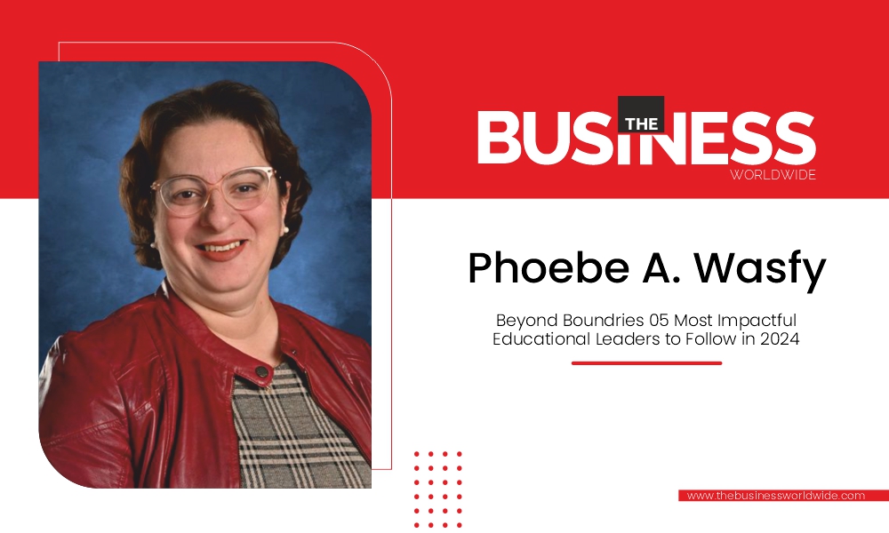 Phoebe A. Wasfy: An Exceptional Leader Transforming Education and Shaping Future Leaders