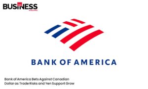 Bank of America Bets Against Canadian Dollar as Trade Risks | Business World Wide Magazine