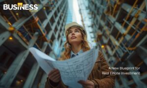 aA New Blueprint for Real Estate Investment | Business World Wide Magazine